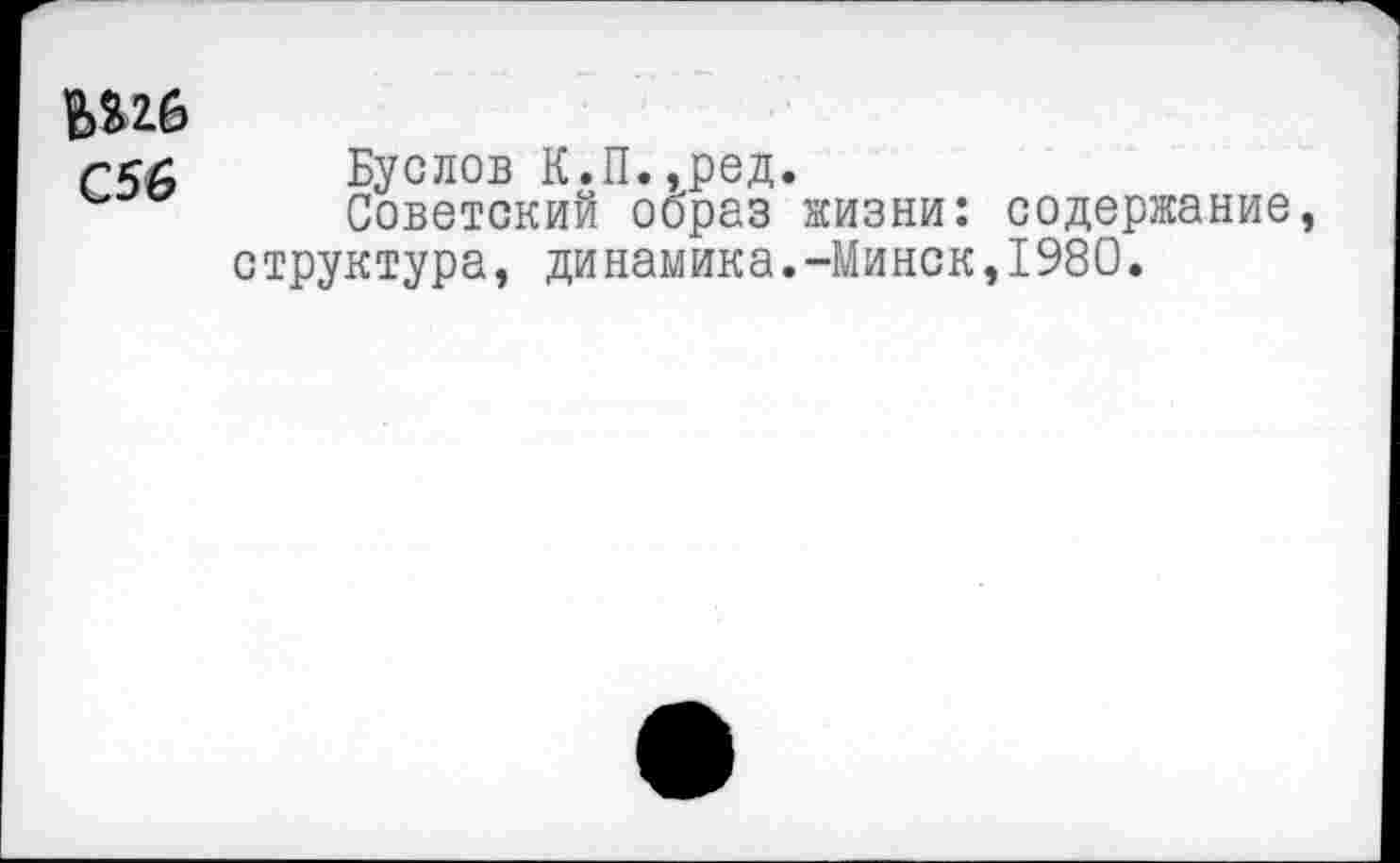 ﻿ЬШ
С56 Буслов К.П.,ред.
Советский образ жизни: содержание, структура, динамика.-Минск,1980.